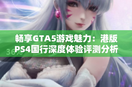 畅享GTA5游戏魅力：港版PS4国行深度体验评测分析