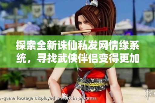 探索全新诛仙私发网情缘系统，寻找武侠伴侣变得更加简单！