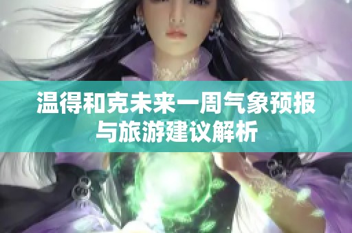 温得和克未来一周气象预报与旅游建议解析