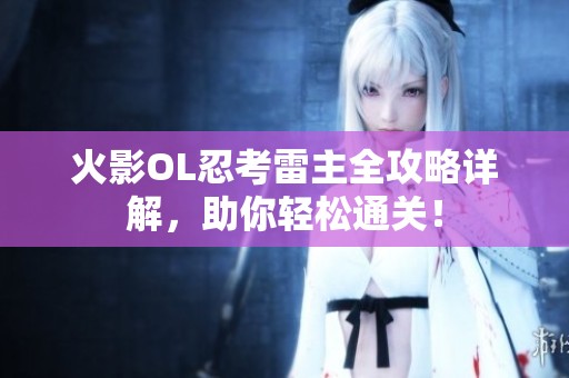 火影OL忍考雷主全攻略详解，助你轻松通关！