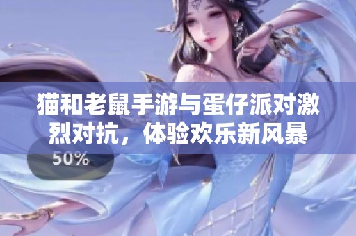 猫和老鼠手游与蛋仔派对激烈对抗，体验欢乐新风暴