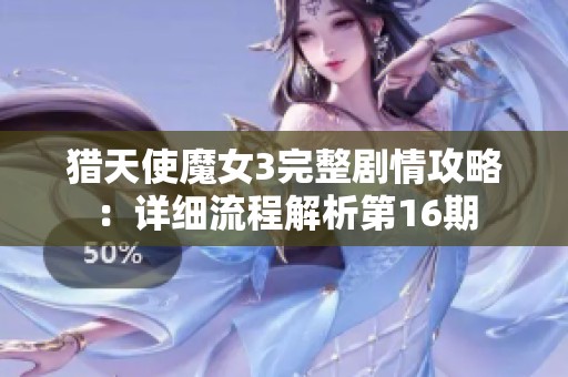 猎天使魔女3完整剧情攻略：详细流程解析第16期