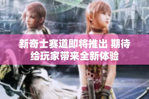 新奇士赛道即将推出 期待给玩家带来全新体验