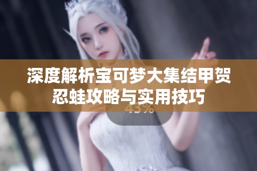 深度解析宝可梦大集结甲贺忍蛙攻略与实用技巧