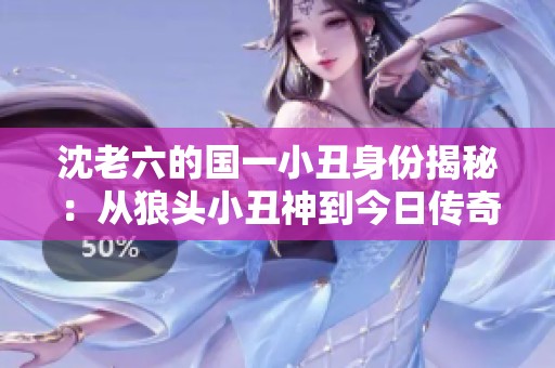 沈老六的国一小丑身份揭秘：从狼头小丑神到今日传奇