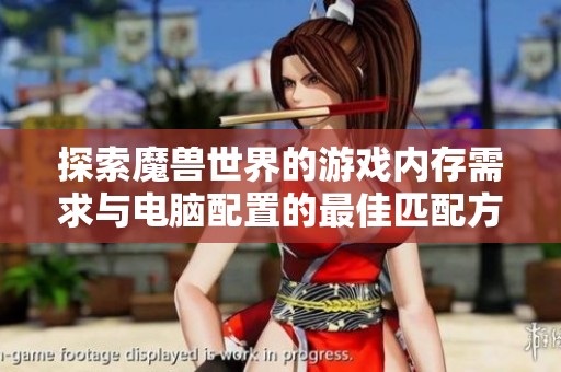 探索魔兽世界的游戏内存需求与电脑配置的最佳匹配方案