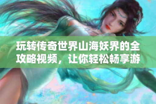 玩转传奇世界山海妖界的全攻略视频，让你轻松畅享游戏乐趣！