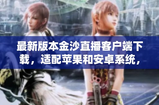最新版本金沙直播客户端下载，适配苹果和安卓系统，快来体验吧