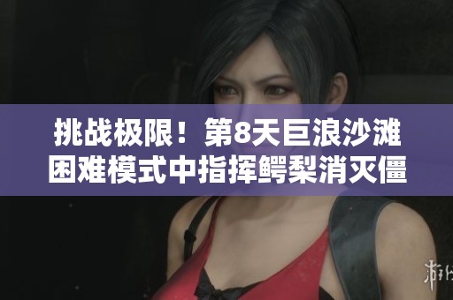 挑战极限！第8天巨浪沙滩困难模式中指挥鳄梨消灭僵尸并避开障碍物