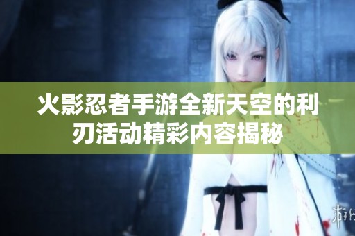 火影忍者手游全新天空的利刃活动精彩内容揭秘