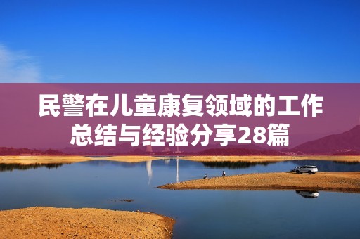民警在儿童康复领域的工作总结与经验分享28篇