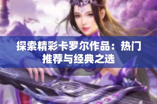 探索精彩卡罗尔作品：热门推荐与经典之选