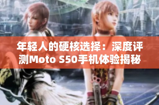 年轻人的硬核选择：深度评测Moto S50手机体验揭秘