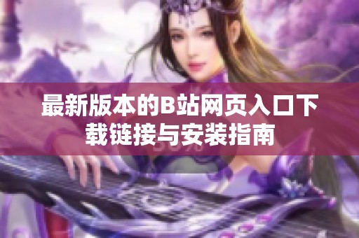 最新版本的B站网页入口下载链接与安装指南
