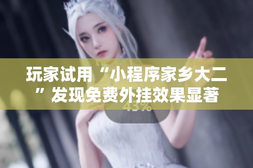 玩家试用“小程序家乡大二”发现免费外挂效果显著