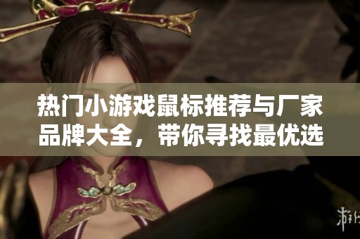 热门小游戏鼠标推荐与厂家品牌大全，带你寻找最优选设备