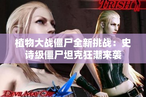 植物大战僵尸全新挑战：史诗级僵尸坦克狂潮来袭