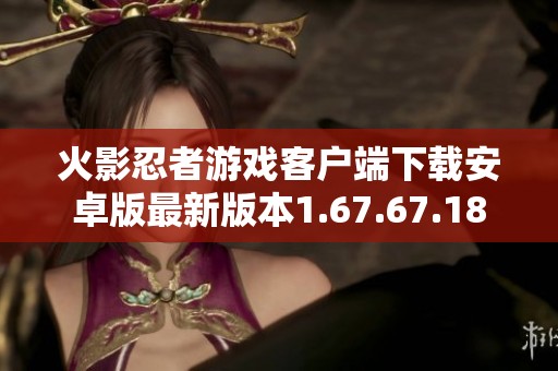 火影忍者游戏客户端下载安卓版最新版本1.67.67.18