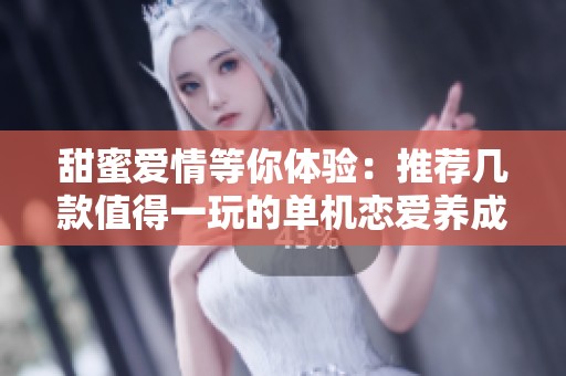 甜蜜爱情等你体验：推荐几款值得一玩的单机恋爱养成游戏