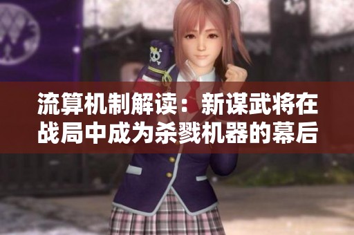 流算机制解读：新谋武将在战局中成为杀戮机器的幕后推手