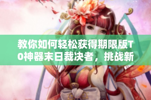 教你如何轻松获得期限版T0神器末日裁决者，挑战新模式！