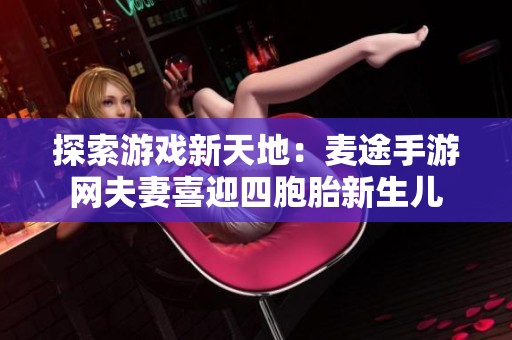 探索游戏新天地：麦途手游网夫妻喜迎四胞胎新生儿