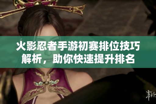 火影忍者手游初赛排位技巧解析，助你快速提升排名