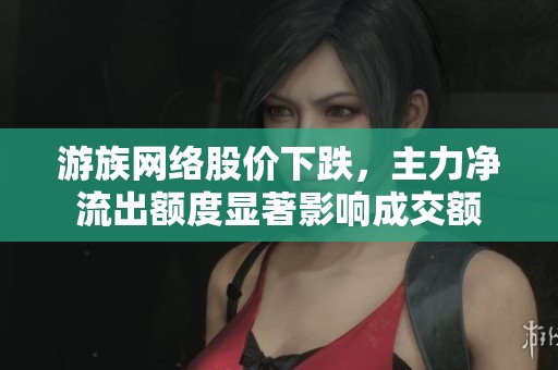 游族网络股价下跌，主力净流出额度显著影响成交额
