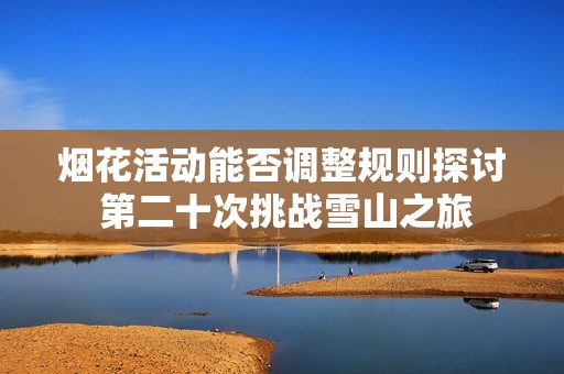 烟花活动能否调整规则探讨 第二十次挑战雪山之旅