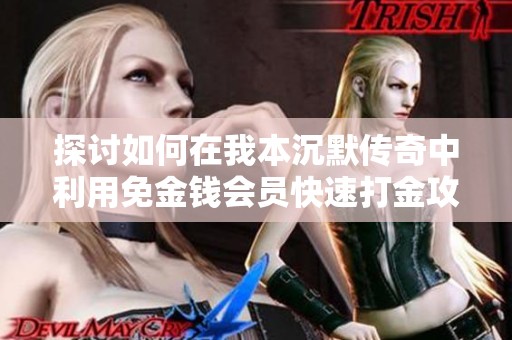 探讨如何在我本沉默传奇中利用免金钱会员快速打金攻略