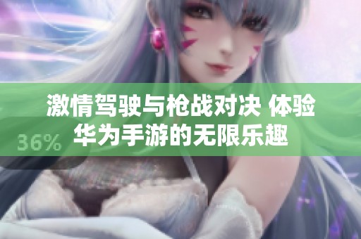激情驾驶与枪战对决 体验华为手游的无限乐趣
