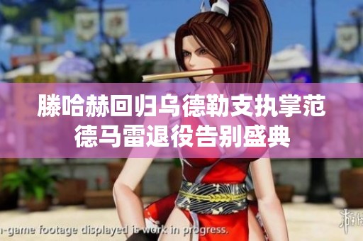 滕哈赫回归乌德勒支执掌范德马雷退役告别盛典
