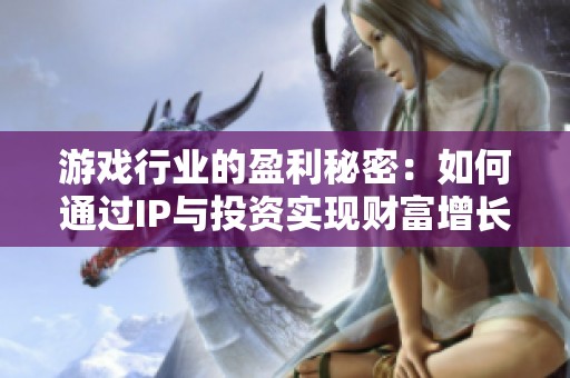 游戏行业的盈利秘密：如何通过IP与投资实现财富增长