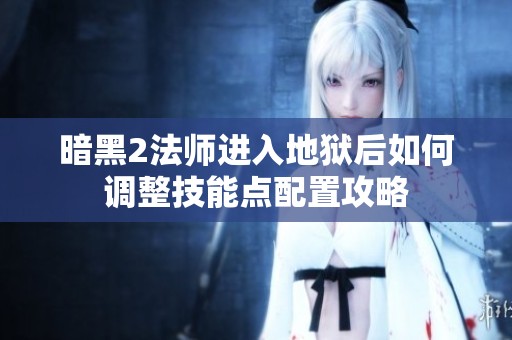 暗黑2法师进入地狱后如何调整技能点配置攻略