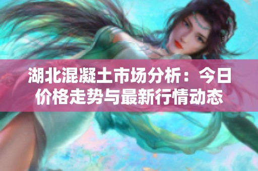 湖北混凝土市场分析：今日价格走势与最新行情动态