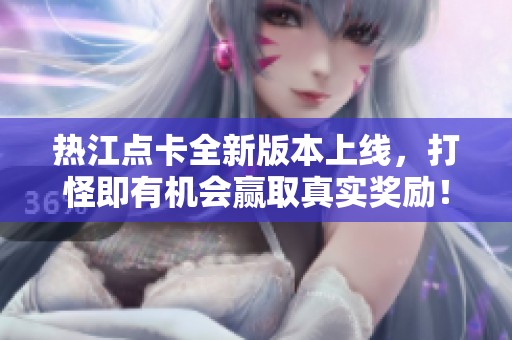 热江点卡全新版本上线，打怪即有机会赢取真实奖励！