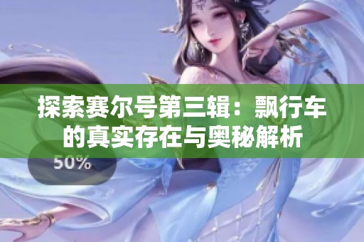 探索赛尔号第三辑：飘行车的真实存在与奥秘解析