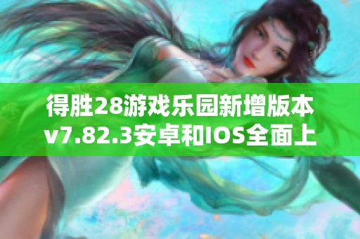 得胜28游戏乐园新增版本v7.82.3安卓和IOS全面上线