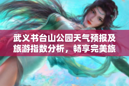 武义书台山公园天气预报及旅游指数分析，畅享完美旅行体验