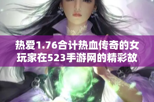热爱1.76合计热血传奇的女玩家在523手游网的精彩故事