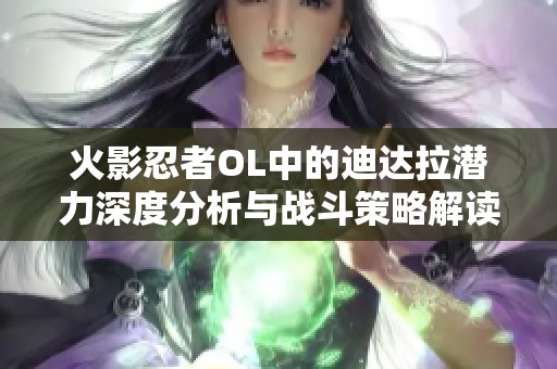 火影忍者OL中的迪达拉潜力深度分析与战斗策略解读