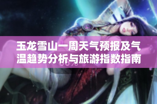 玉龙雪山一周天气预报及气温趋势分析与旅游指数指南