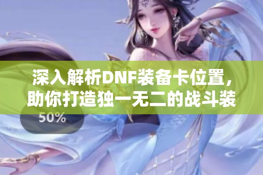 深入解析DNF装备卡位置，助你打造独一无二的战斗装备库