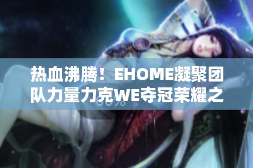 热血沸腾！EHOME凝聚团队力量力克WE夺冠荣耀之战