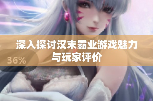 深入探讨汉末霸业游戏魅力与玩家评价