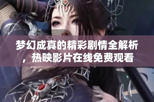 梦幻成真的精彩剧情全解析，热映影片在线免费观看