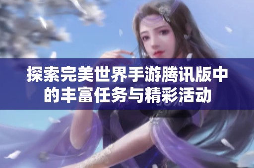 探索完美世界手游腾讯版中的丰富任务与精彩活动