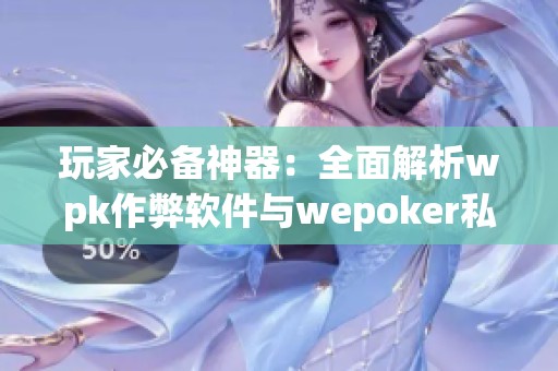 玩家必备神器：全面解析wpk作弊软件与wepoker私人局辅助教程