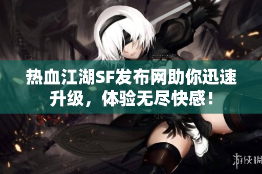 热血江湖SF发布网助你迅速升级，体验无尽快感！