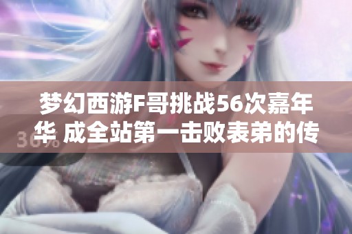 梦幻西游F哥挑战56次嘉年华 成全站第一击败表弟的传奇之路